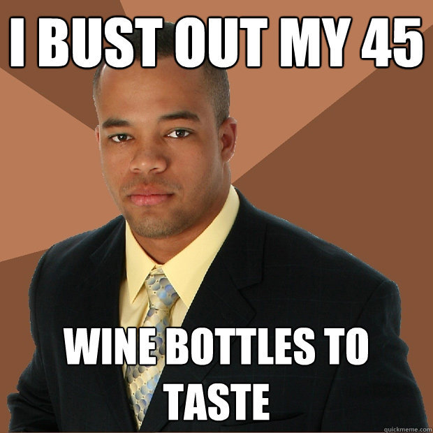 I bust out my 45 wine bottles to taste  Successful Black Man