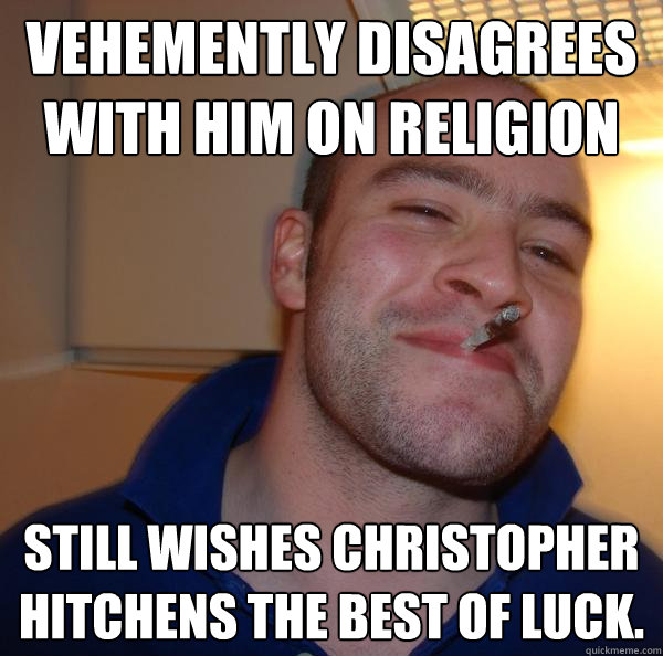 Vehemently disagrees with him on religion  Still wishes Christopher Hitchens the best of luck. - Vehemently disagrees with him on religion  Still wishes Christopher Hitchens the best of luck.  Misc