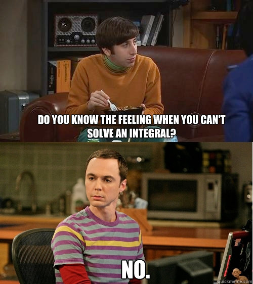 Do you know the feeling when you can't solve an integral? No. - Do you know the feeling when you can't solve an integral? No.  Sheldon & Howard, ETF