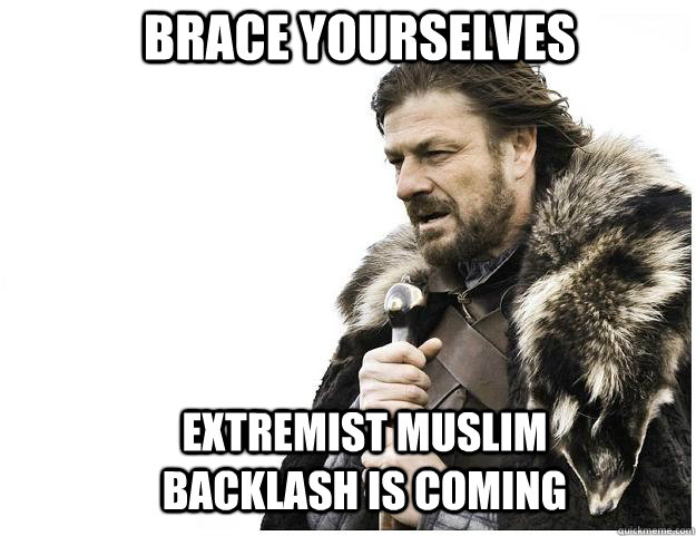 Brace yourselves Extremist Muslim backlash is coming  Imminent Ned