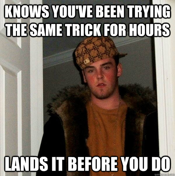 Knows you've been trying the same trick for hours lands it before you do  Scumbag Steve