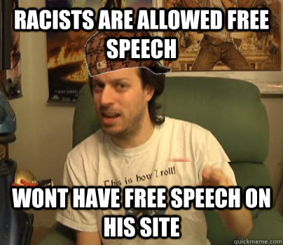 Racists are allowed free speech wont have free speech on his site - Racists are allowed free speech wont have free speech on his site  Scumback Spoony