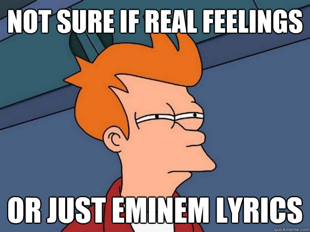 NOT SURE IF REAL FEELINGS OR JUST EMINEM LYRICS  Futurama Fry