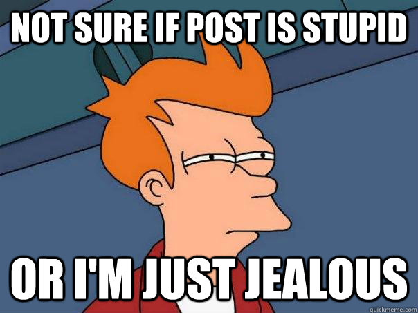 Not sure if post is stupid or i'm just jealous - Not sure if post is stupid or i'm just jealous  Futurama Fry