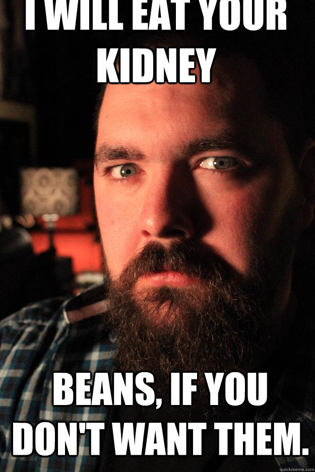 I will eat your kidney beans, if you don't want them.  Dating Site Murderer