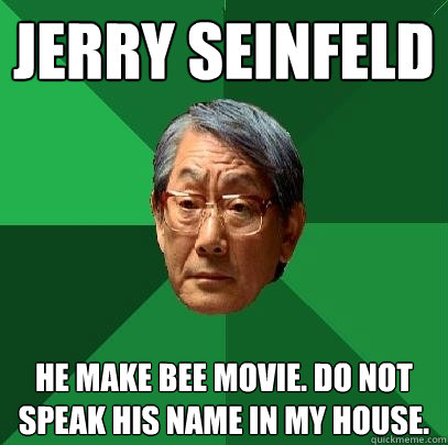 Jerry Seinfeld He make Bee movie. Do not speak his name in my house. - Jerry Seinfeld He make Bee movie. Do not speak his name in my house.  High Expectations Asian Father