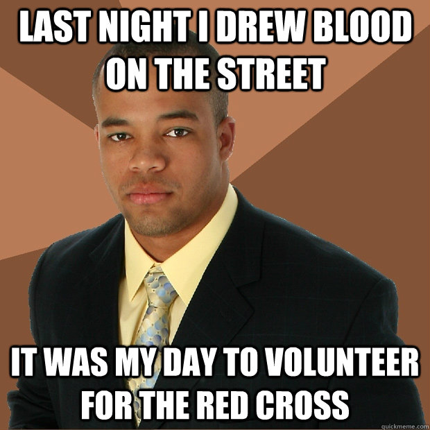 Last night i drew blood on the street it was my day to volunteer for the red cross - Last night i drew blood on the street it was my day to volunteer for the red cross  Successful Black Man