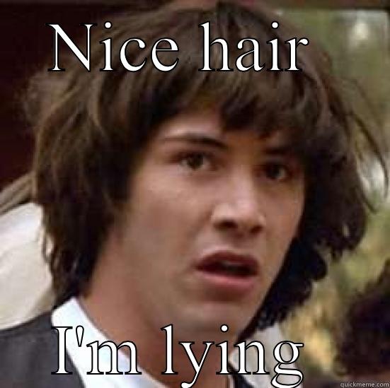 NICE HAIR  I'M LYING  conspiracy keanu