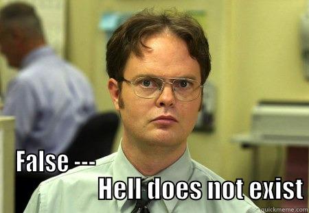  FALSE ---                                                                 HELL DOES NOT EXIST Schrute