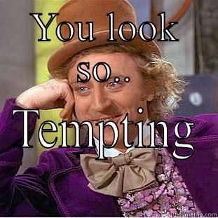 YOU LOOK SO.. TEMPTING Condescending Wonka