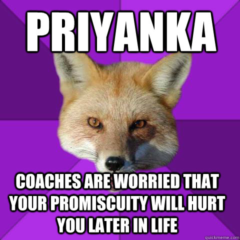 Priyanka Coaches are worried that your promiscuity will hurt you later in life   Forensics Fox