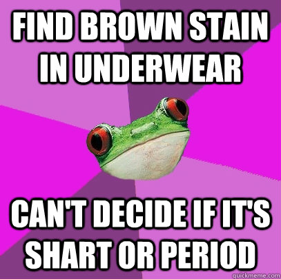 Find brown stain in underwear Can't decide if it's shart or period  Foul Bachelorette Frog