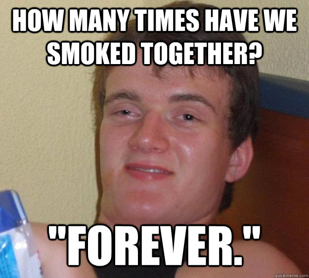 How many times have we smoked together? 