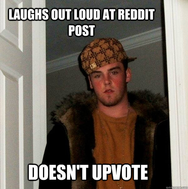 Laughs out loud at reddit post  Doesn't upvote   Scumbag Steve