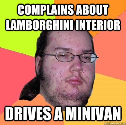 Complains about Lamborghini interior drives a minivan  Butthurt Dweller