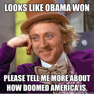 Looks like Obama won Please tell me more about how doomed America is.  Condescending Wonka