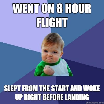 Went on 8 hour flight Slept from the start and woke up right before landing  Success Kid