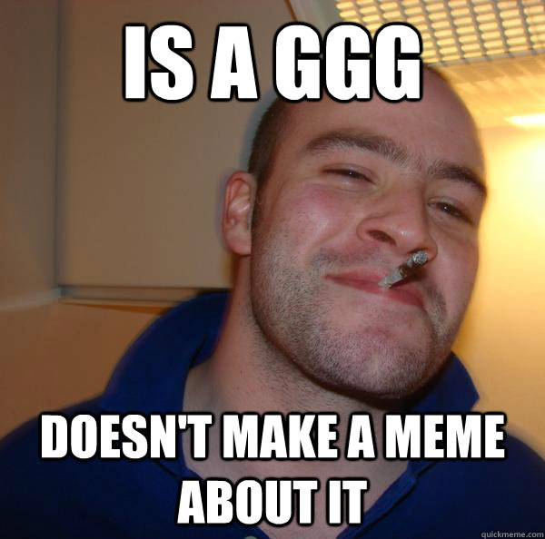 Is a GGG DOesn't make a meme about it - Is a GGG DOesn't make a meme about it  Misc