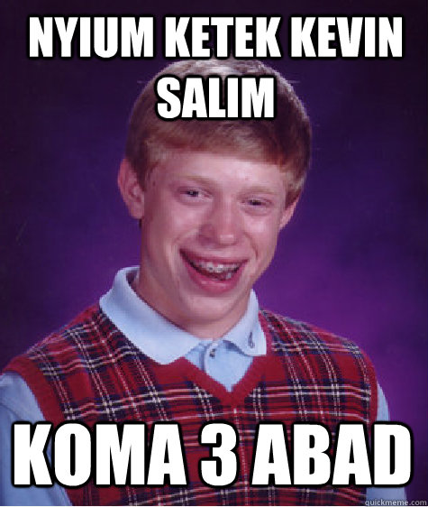 NYIUM KETEK KEVIN SALIM KOMA 3 ABAD - NYIUM KETEK KEVIN SALIM KOMA 3 ABAD  Bad Luck Brian