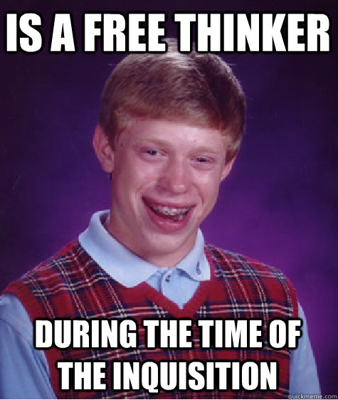 is a free thinker during the time of the inquisition  Bad Luck Brian