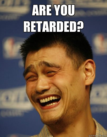 Are you retarded?  - Are you retarded?   Yao Ming