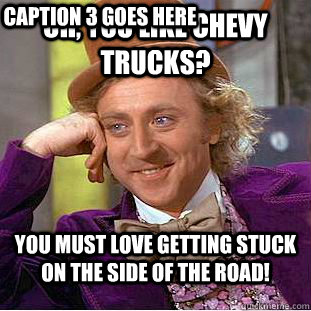 oh, you like chevy trucks? You must love getting stuck on the side of the road! Caption 3 goes here - oh, you like chevy trucks? You must love getting stuck on the side of the road! Caption 3 goes here  Condescending Wonka