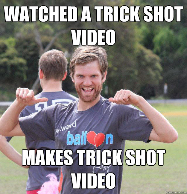 watched a trick shot video makes trick shot video  Intermediate Male Ultimate Player