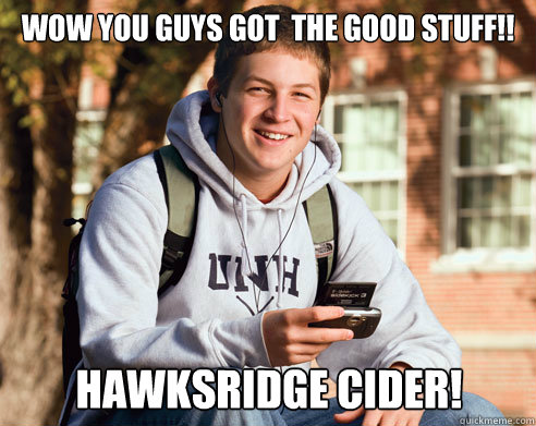 wow you guys got  the good stuff!!  Hawksridge cider!  College Freshman