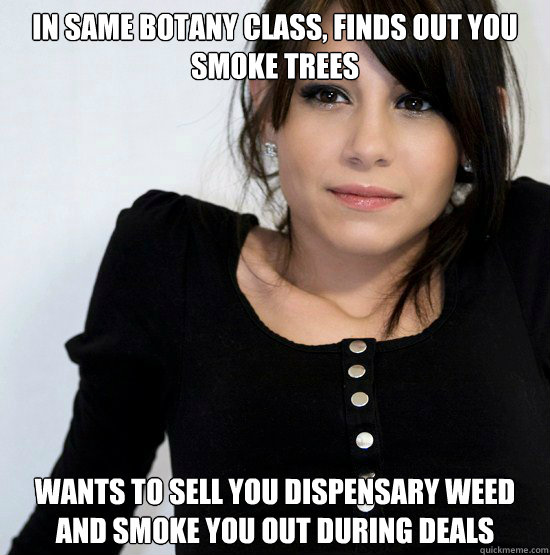 In same botany class, finds out you smoke trees Wants to sell you dispensary weed and smoke you out during deals  Good Girl Gabby