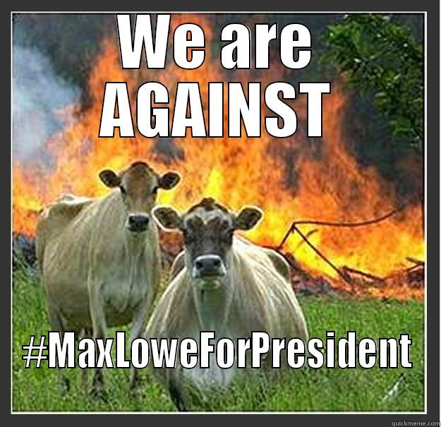 WE ARE AGAINST #MAXLOWEFORPRESIDENT  Evil cows