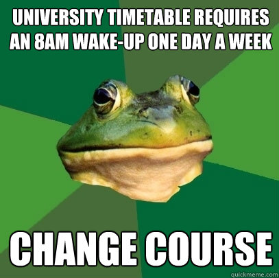 university timetable requires an 8am wake-up one day a week change course  Foul Bachelor Frog