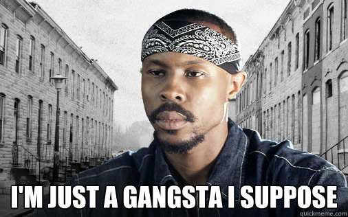  I'm just a gangsta i suppose  -  I'm just a gangsta i suppose   Avon Barksdale