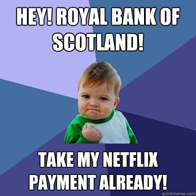 HEY! Royal Bank of Scotland! Take my netflix payment already! - HEY! Royal Bank of Scotland! Take my netflix payment already!  Success Kid