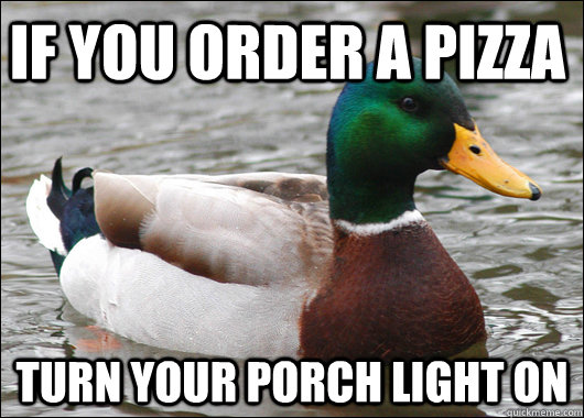 If you order a pizza Turn your porch light on  Actual Advice Mallard