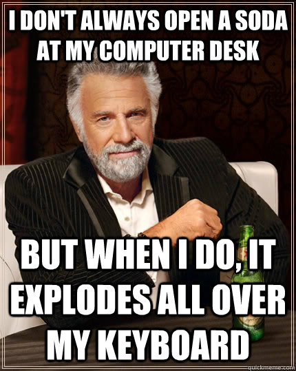 I don't always open a soda at my computer desk but when I do, it explodes all over my keyboard - I don't always open a soda at my computer desk but when I do, it explodes all over my keyboard  The Most Interesting Man In The World