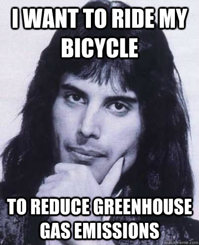 I want to ride my bicycle  To reduce greenhouse gas emissions - I want to ride my bicycle  To reduce greenhouse gas emissions  Good Guy Freddie Mercury