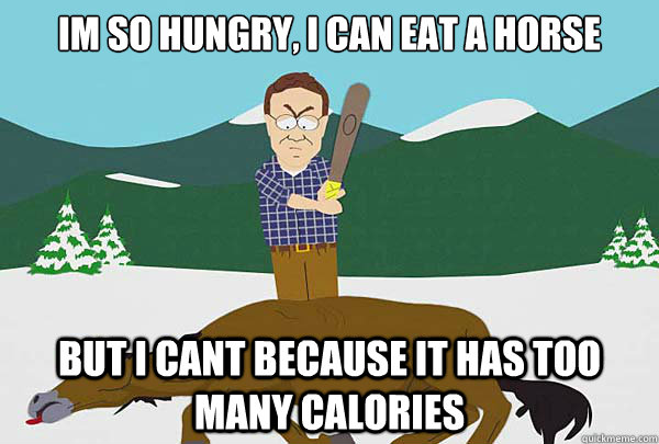 im so hungry, i can eat a horse but i cant because it has too many calories  Southpark Beating a dead horse