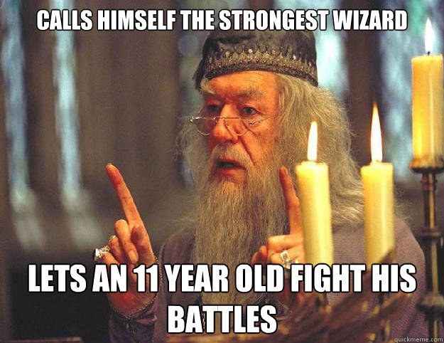 Calls himself the strongest wizard Lets an 11 year old fight his battles - Calls himself the strongest wizard Lets an 11 year old fight his battles  Dumbledore