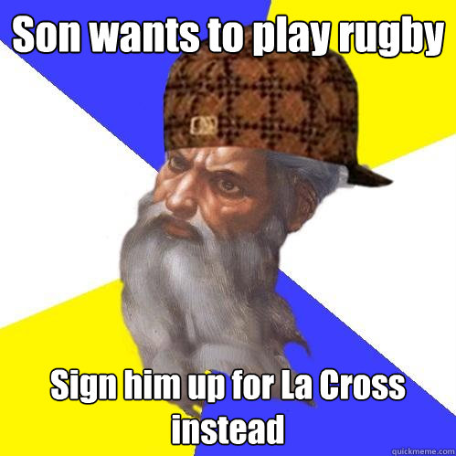 Son wants to play rugby Sign him up for La Cross instead  Scumbag Advice God