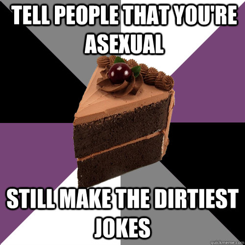 Tell people that you're asexual still make the dirtiest jokes  