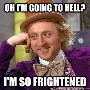 oh i'm going to hell? i'm so frightened  Condescending Wonka