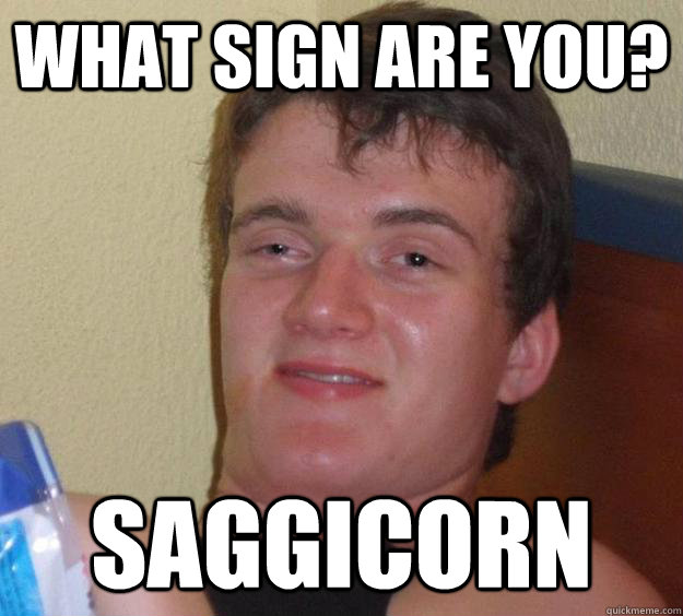 What sign are you? Saggicorn  10 Guy