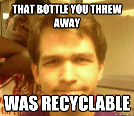 That bottle you threw away Was recyclable - That bottle you threw away Was recyclable  Disapproval Drew