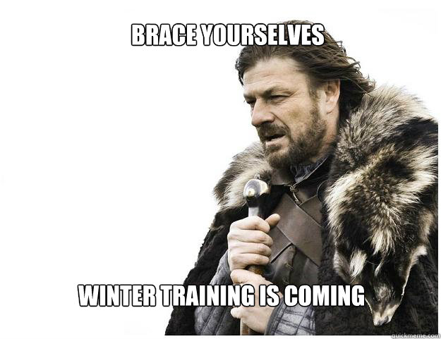 Brace yourselves
 Winter TRaining is Coming  Imminent Ned