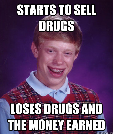 starts to sell drugs loses drugs and the money earned  Bad Luck Brian