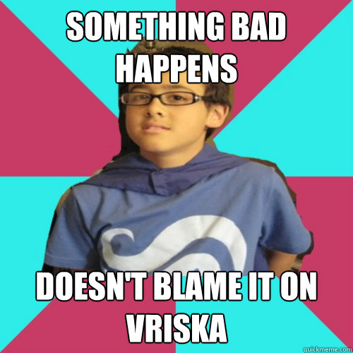 Something bad happens doesn't blame it on vriska - Something bad happens doesn't blame it on vriska  Casual Homestuck Fan