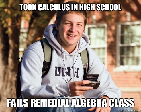 Took calculus in high school Fails remedial algebra class - Took calculus in high school Fails remedial algebra class  College Freshman