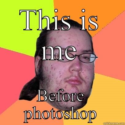 THIS IS ME BEFORE PHOTOSHOP Butthurt Dweller