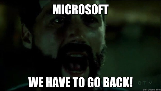 MICROSOFT WE HAVE TO GO BACK!  