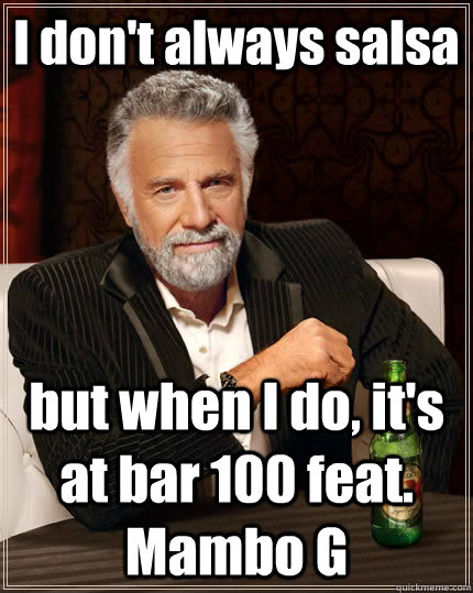 I don't always salsa but when I do, it's at bar 100 feat. Mambo G   The Most Interesting Man In The World